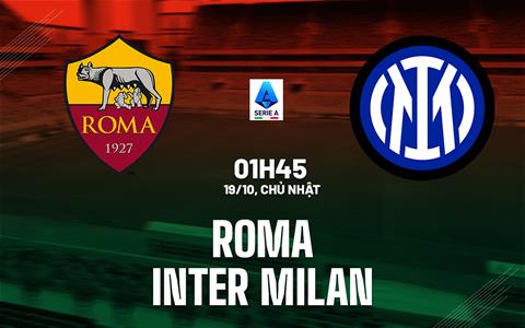Nhận định Roma vs Inter Milan (1h45 ngày 19/10): Chặn đứng mạch toàn thua