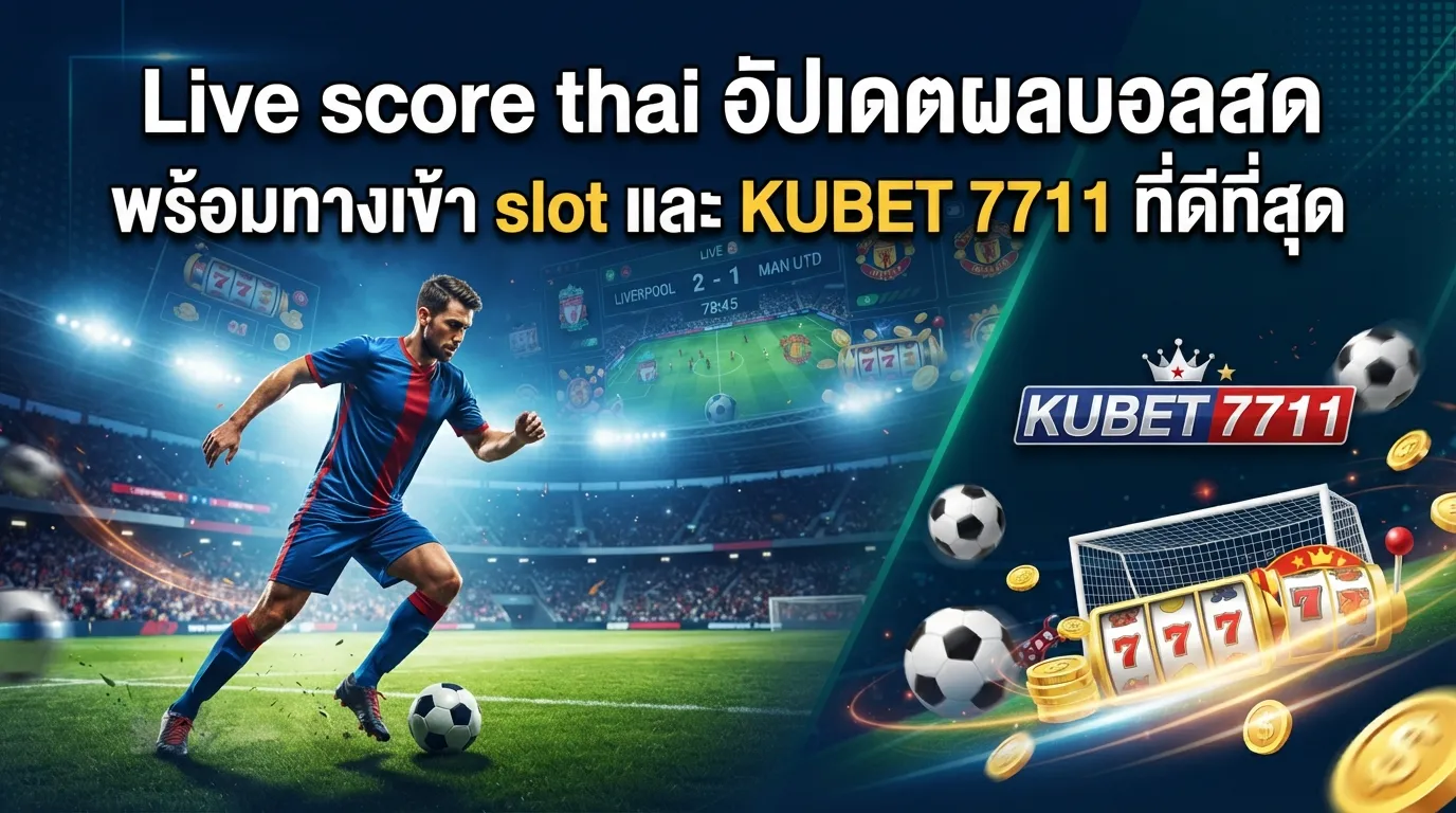 Live score thai อัปเดตผลบอลสด พร้อมทางเข้า slot และ KUBET 7711 ที่ดีที่สุด